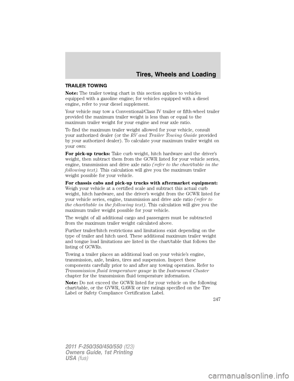 FORD SUPER DUTY 2011 3.G Owners Manual TRAILER TOWING
Note:The trailer towing chart in this section applies to vehicles
equipped with a gasoline engine; for vehicles equipped with a diesel
engine, refer to your diesel supplement.
Your vehi FORD SUPER DUTY 2011 3.G Owners Manual TRAILER TOWING
Note:The trailer towing chart in this section applies to vehicles
equipped with a gasoline engine; for vehicles equipped with a diesel
engine, refer to your diesel supplement.
Your vehi