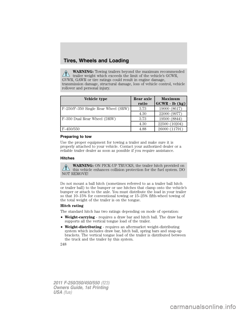 FORD SUPER DUTY 2011 3.G Owners Manual WARNING:Towing trailers beyond the maximum recommended
trailer weight which exceeds the limit of the vehicle’s GCWR,
GVWR, GAWR or tire ratings could result in engine damage,
transmission damage, st