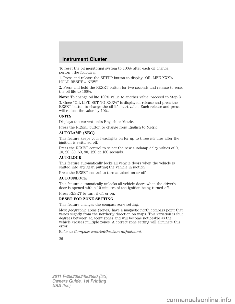 FORD SUPER DUTY 2011 3.G Owners Manual To reset the oil monitoring system to 100% after each oil change,
perform the following:
1. Press and release the SETUP button to display “OIL LIFE XXX%
HOLD RESET = NEW”.
2. Press and hold the RE