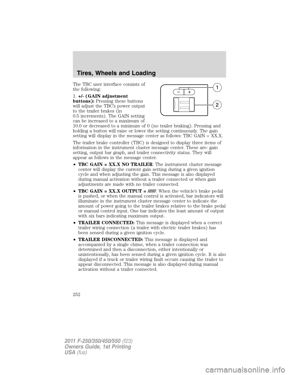 FORD SUPER DUTY 2011 3.G Owners Manual The TBC user interface consists of
the following:
1.+/- (GAIN adjustment
buttons):Pressing these buttons
will adjust the TBC’s power output
to the trailer brakes (in
0.5 increments). The GAIN settin FORD SUPER DUTY 2011 3.G Owners Manual The TBC user interface consists of
the following:
1.+/- (GAIN adjustment
buttons):Pressing these buttons
will adjust the TBC’s power output
to the trailer brakes (in
0.5 increments). The GAIN settin