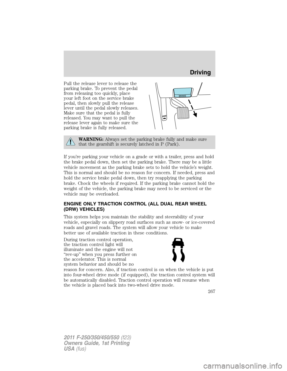 FORD SUPER DUTY 2011 3.G Owners Manual Pull the release lever to release the
parking brake. To prevent the pedal
from releasing too quickly, place
your left foot on the service brake
pedal, then slowly pull the release
lever until the peda