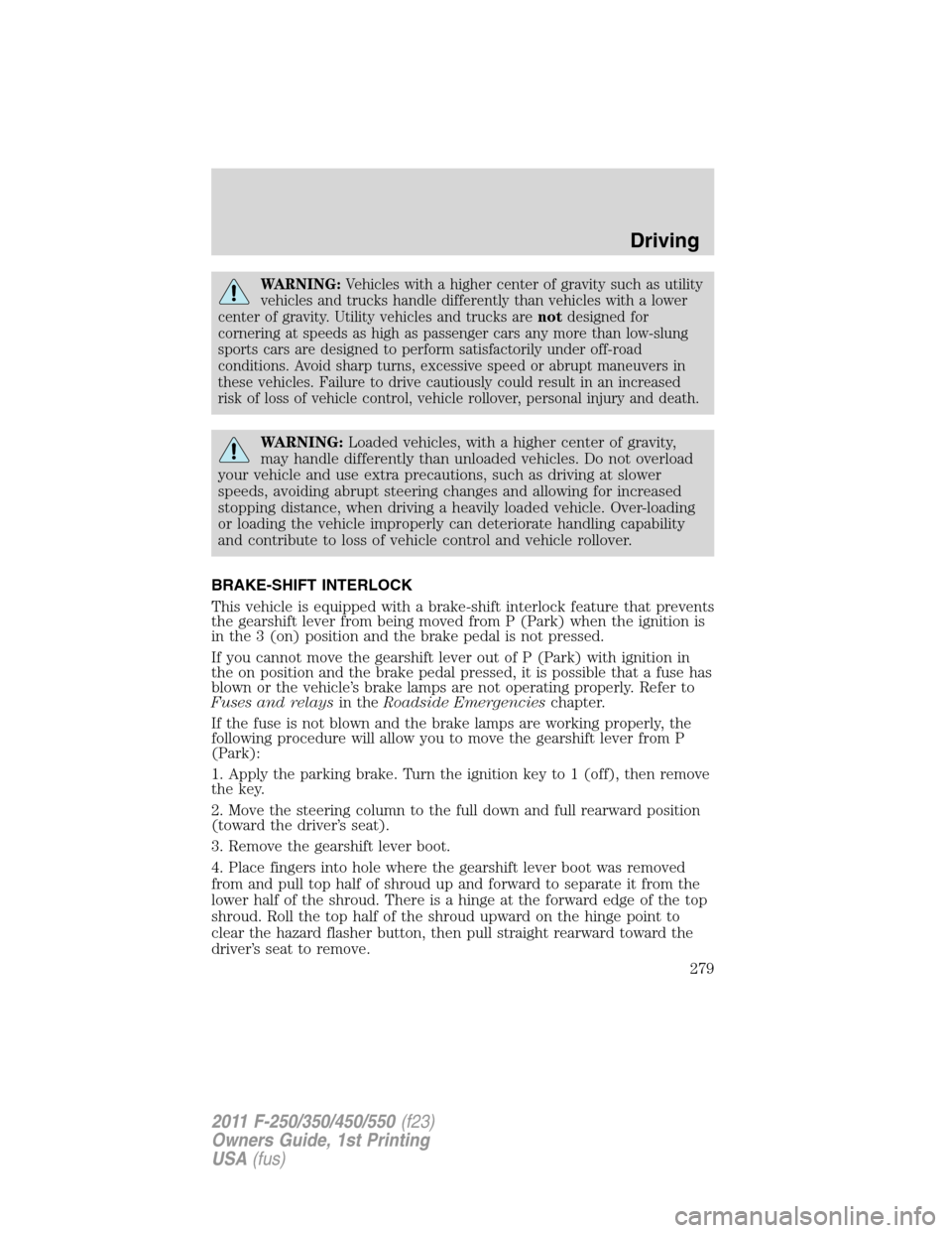 FORD SUPER DUTY 2011 3.G Owners Manual WARNING:Vehicles with a higher center of gravity such as utility
vehicles and trucks handle differently than vehicles with a lower
center of gravity. Utility vehicles and trucks arenotdesigned for
cor