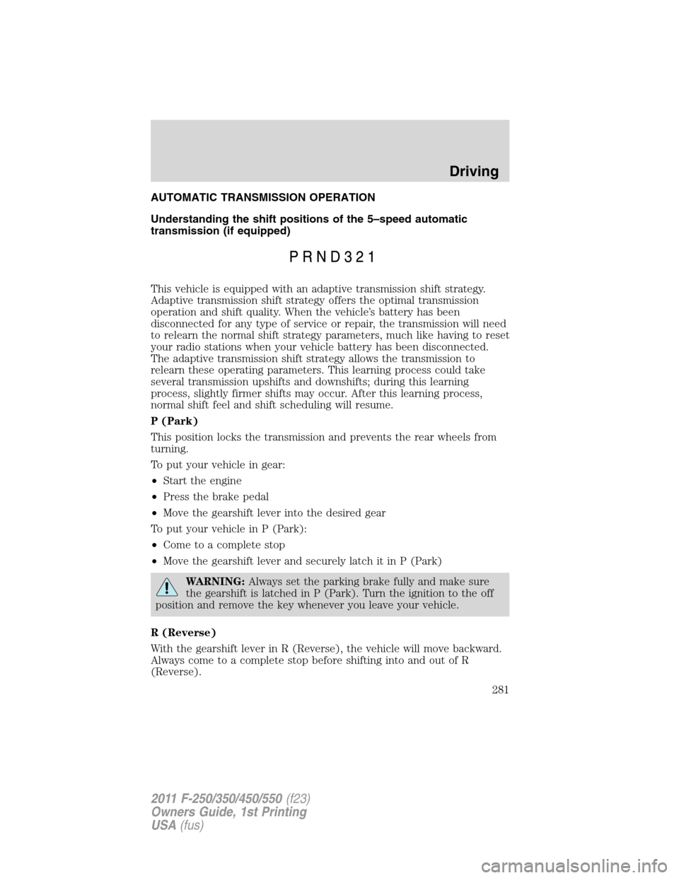 FORD SUPER DUTY 2011 3.G User Guide AUTOMATIC TRANSMISSION OPERATION
Understanding the shift positions of the 5–speed automatic
transmission (if equipped)
This vehicle is equipped with an adaptive transmission shift strategy.
Adaptive