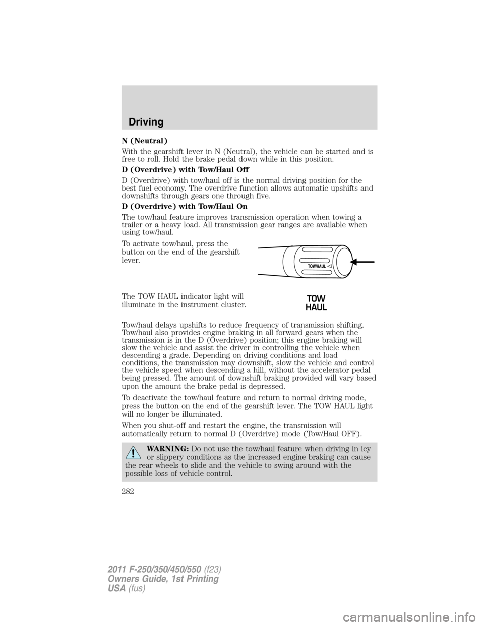 FORD SUPER DUTY 2011 3.G Owners Manual N (Neutral)
With the gearshift lever in N (Neutral), the vehicle can be started and is
free to roll. Hold the brake pedal down while in this position.
D (Overdrive) with Tow/Haul Off
D (Overdrive) wit