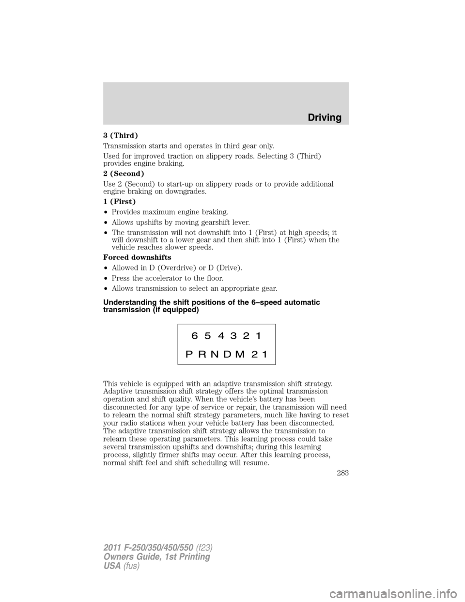 FORD SUPER DUTY 2011 3.G Owners Manual 3 (Third)
Transmission starts and operates in third gear only.
Used for improved traction on slippery roads. Selecting 3 (Third)
provides engine braking.
2 (Second)
Use 2 (Second) to start-up on slipp