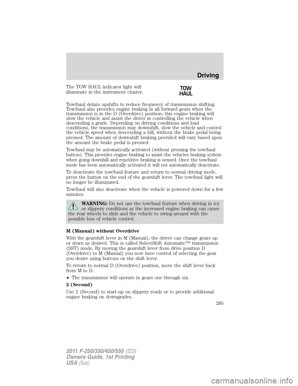 FORD SUPER DUTY 2011 3.G Owners Manual The TOW HAUL indicator light will
illuminate in the instrument cluster.
Tow/haul delays upshifts to reduce frequency of transmission shifting.
Tow/haul also provides engine braking in all forward gear