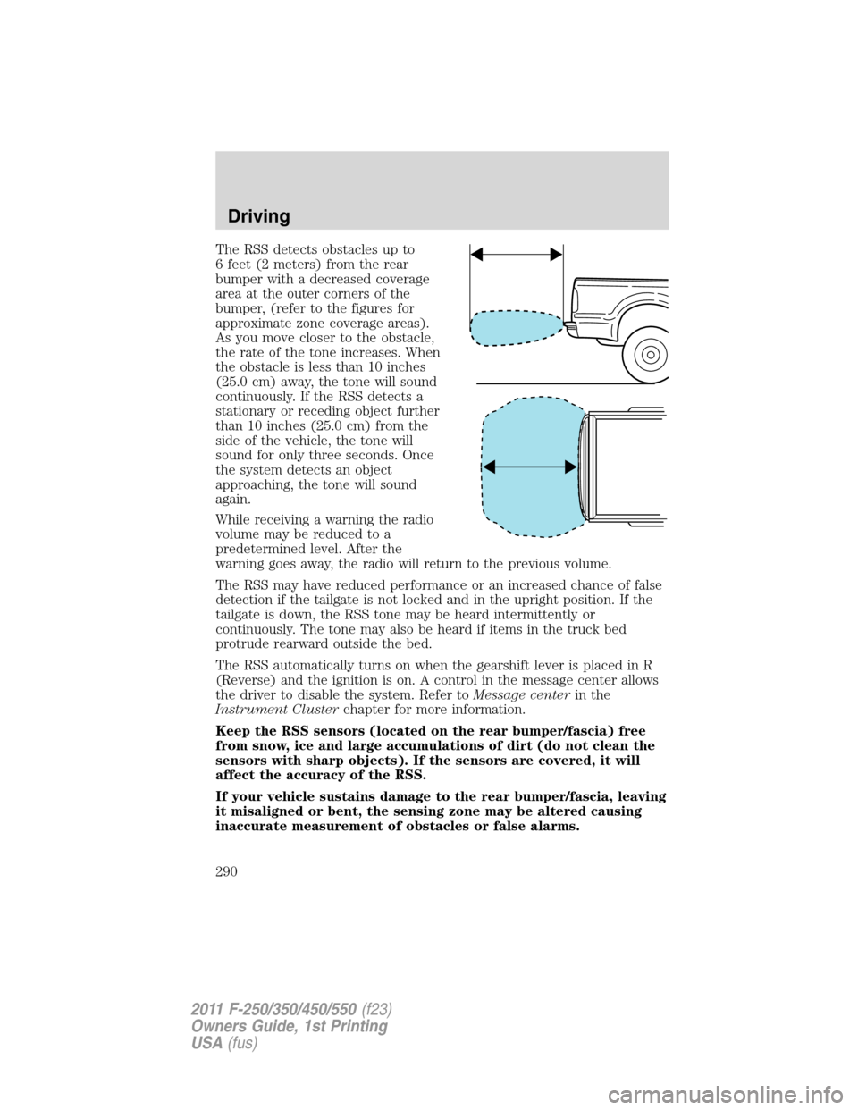 FORD SUPER DUTY 2011 3.G Owners Manual The RSS detects obstacles up to
6 feet (2 meters) from the rear
bumper with a decreased coverage
area at the outer corners of the
bumper, (refer to the figures for
approximate zone coverage areas).
As FORD SUPER DUTY 2011 3.G Owners Manual The RSS detects obstacles up to
6 feet (2 meters) from the rear
bumper with a decreased coverage
area at the outer corners of the
bumper, (refer to the figures for
approximate zone coverage areas).
As