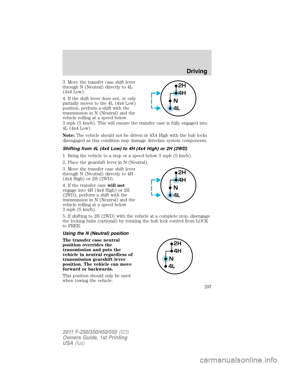 FORD SUPER DUTY 2011 3.G Owners Manual 3. Move the transfer case shift lever
through N (Neutral) directly to 4L
(4x4 Low).
4. If the shift lever does not, or only
partially moves to the 4L (4x4 Low)
position, perform a shift with the
trans FORD SUPER DUTY 2011 3.G Owners Manual 3. Move the transfer case shift lever
through N (Neutral) directly to 4L
(4x4 Low).
4. If the shift lever does not, or only
partially moves to the 4L (4x4 Low)
position, perform a shift with the
trans