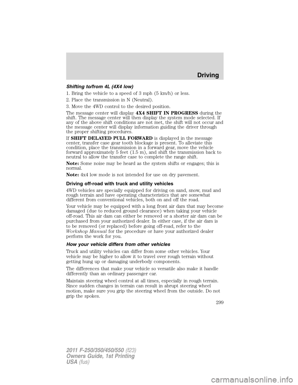 FORD SUPER DUTY 2011 3.G Owners Manual Shifting to/from 4L (4X4 low)
1. Bring the vehicle to a speed of 3 mph (5 km/h) or less.
2. Place the transmission in N (Neutral).
3. Move the 4WD control to the desired position.
The message center w
