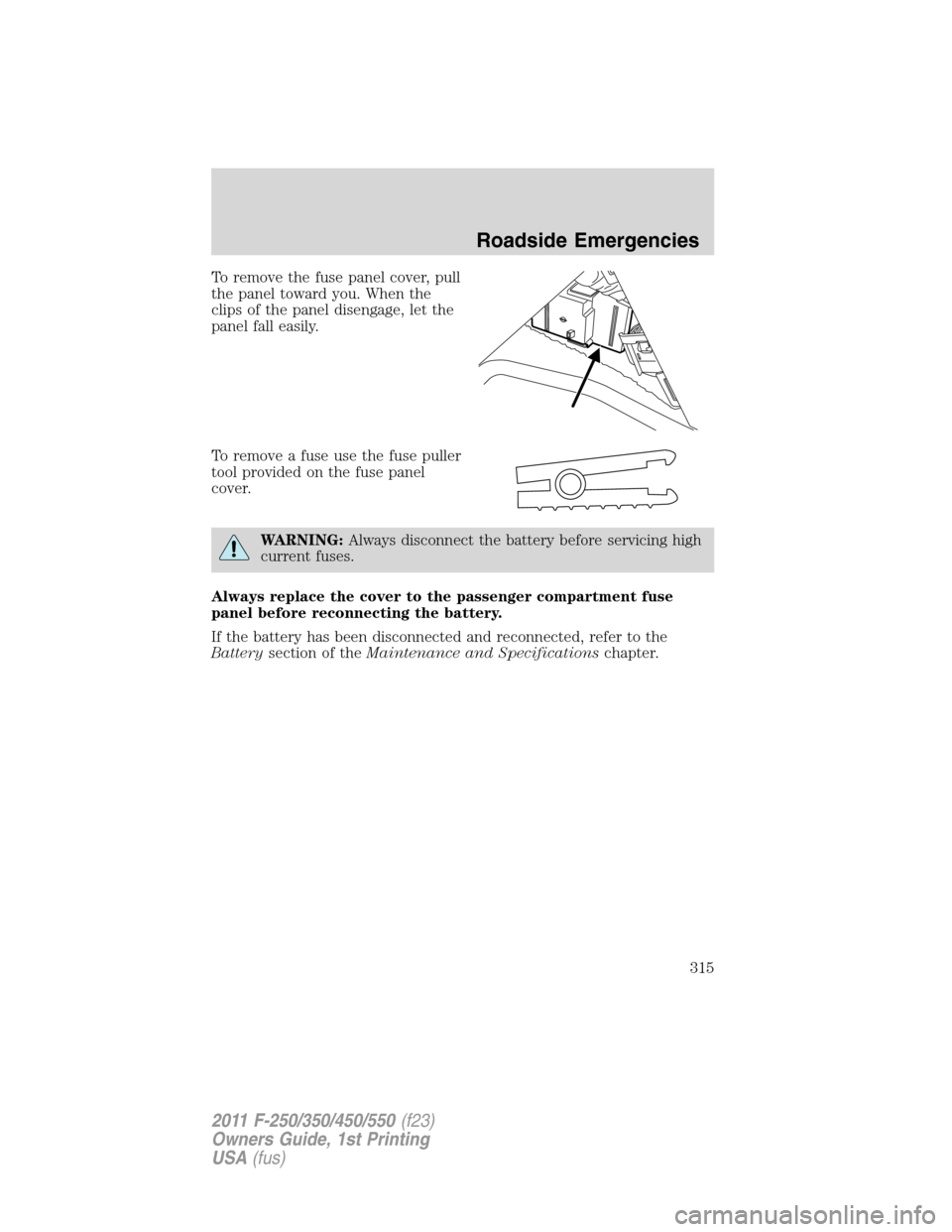 FORD SUPER DUTY 2011 3.G Owners Manual To remove the fuse panel cover, pull
the panel toward you. When the
clips of the panel disengage, let the
panel fall easily.
To remove a fuse use the fuse puller
tool provided on the fuse panel
cover. FORD SUPER DUTY 2011 3.G Owners Manual To remove the fuse panel cover, pull
the panel toward you. When the
clips of the panel disengage, let the
panel fall easily.
To remove a fuse use the fuse puller
tool provided on the fuse panel
cover.