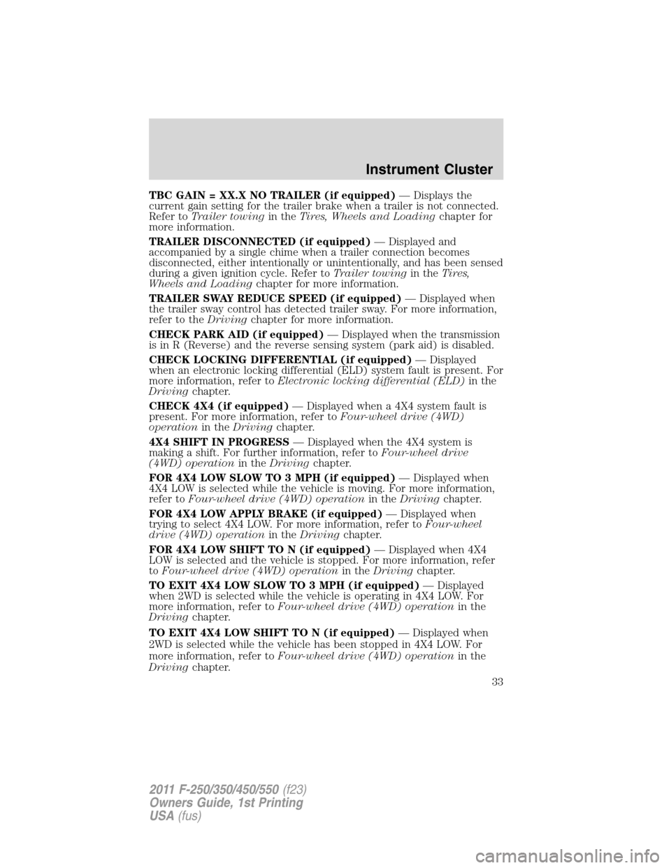 FORD SUPER DUTY 2011 3.G Owners Manual TBC GAIN = XX.X NO TRAILER (if equipped)— Displays the
current gain setting for the trailer brake when a trailer is not connected.
Refer toTrailer towingin theTires, Wheels and Loadingchapter for
mo