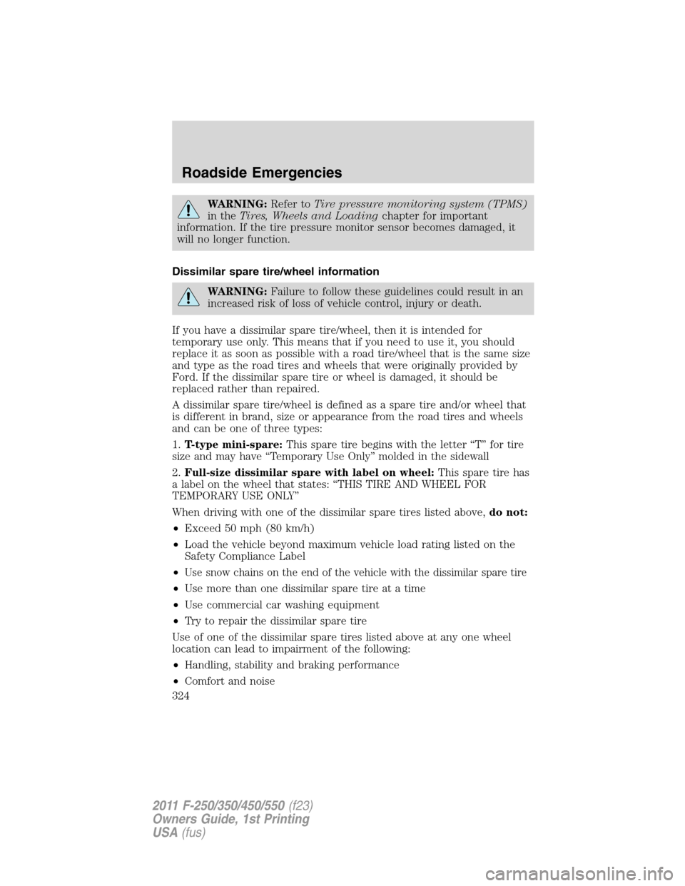 FORD SUPER DUTY 2011 3.G User Guide WARNING:Refer toTire pressure monitoring system (TPMS)
in theTires, Wheels and Loadingchapter for important
information. If the tire pressure monitor sensor becomes damaged, it
will no longer function