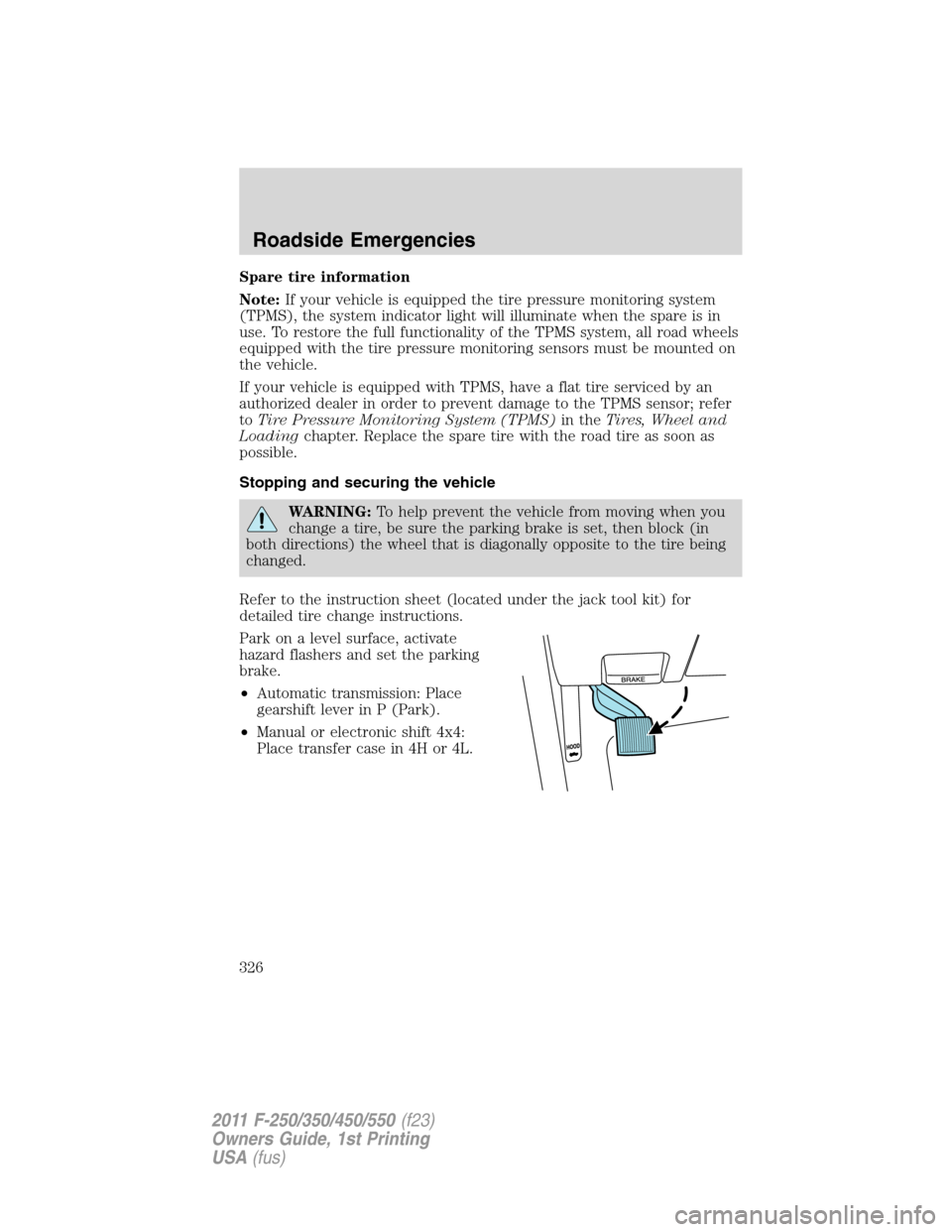 FORD SUPER DUTY 2011 3.G Owners Manual Spare tire information
Note:If your vehicle is equipped the tire pressure monitoring system
(TPMS), the system indicator light will illuminate when the spare is in
use. To restore the full functionali