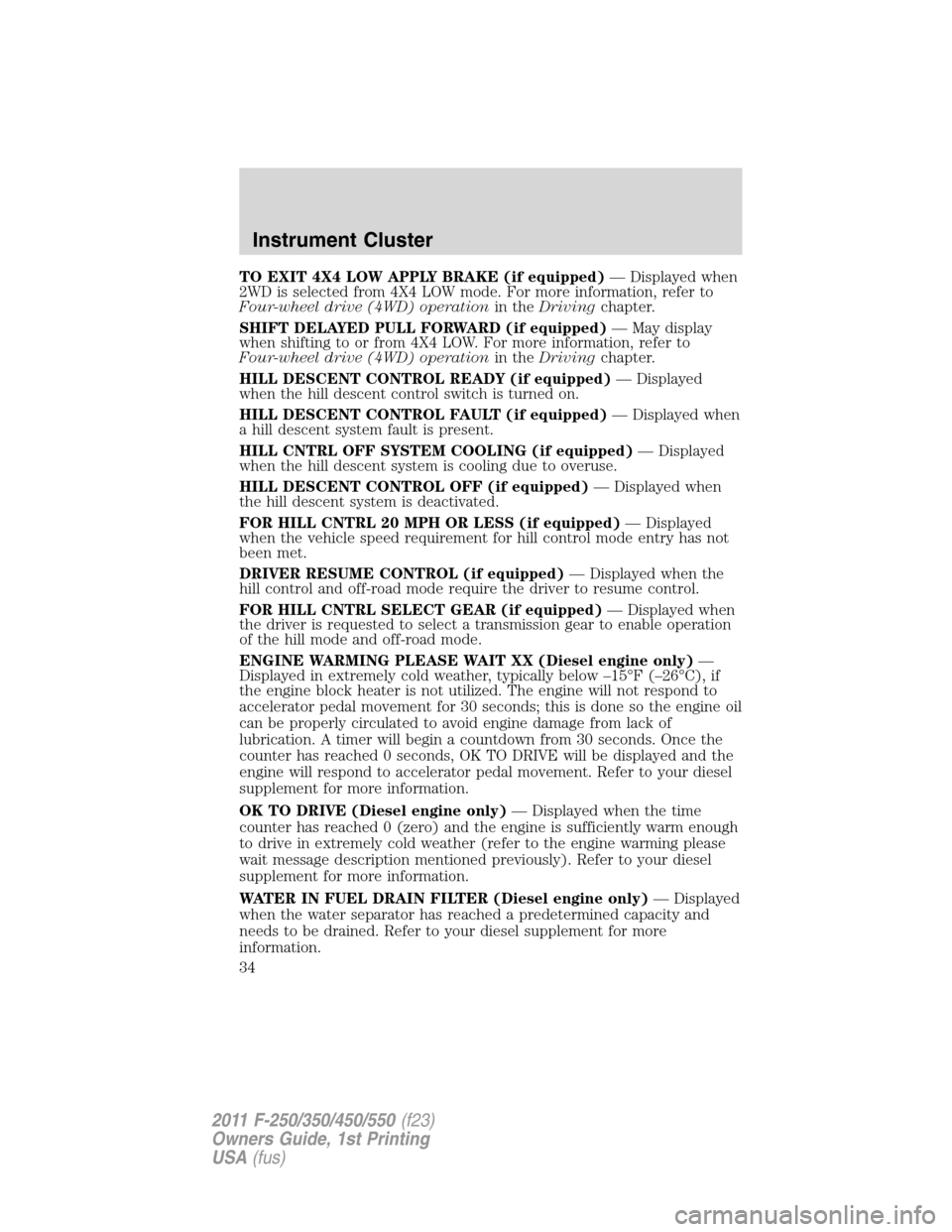 FORD SUPER DUTY 2011 3.G Owners Manual TO EXIT 4X4 LOW APPLY BRAKE (if equipped)— Displayed when
2WD is selected from 4X4 LOW mode. For more information, refer to
Four-wheel drive (4WD) operationin theDrivingchapter.
SHIFT DELAYED PULL F