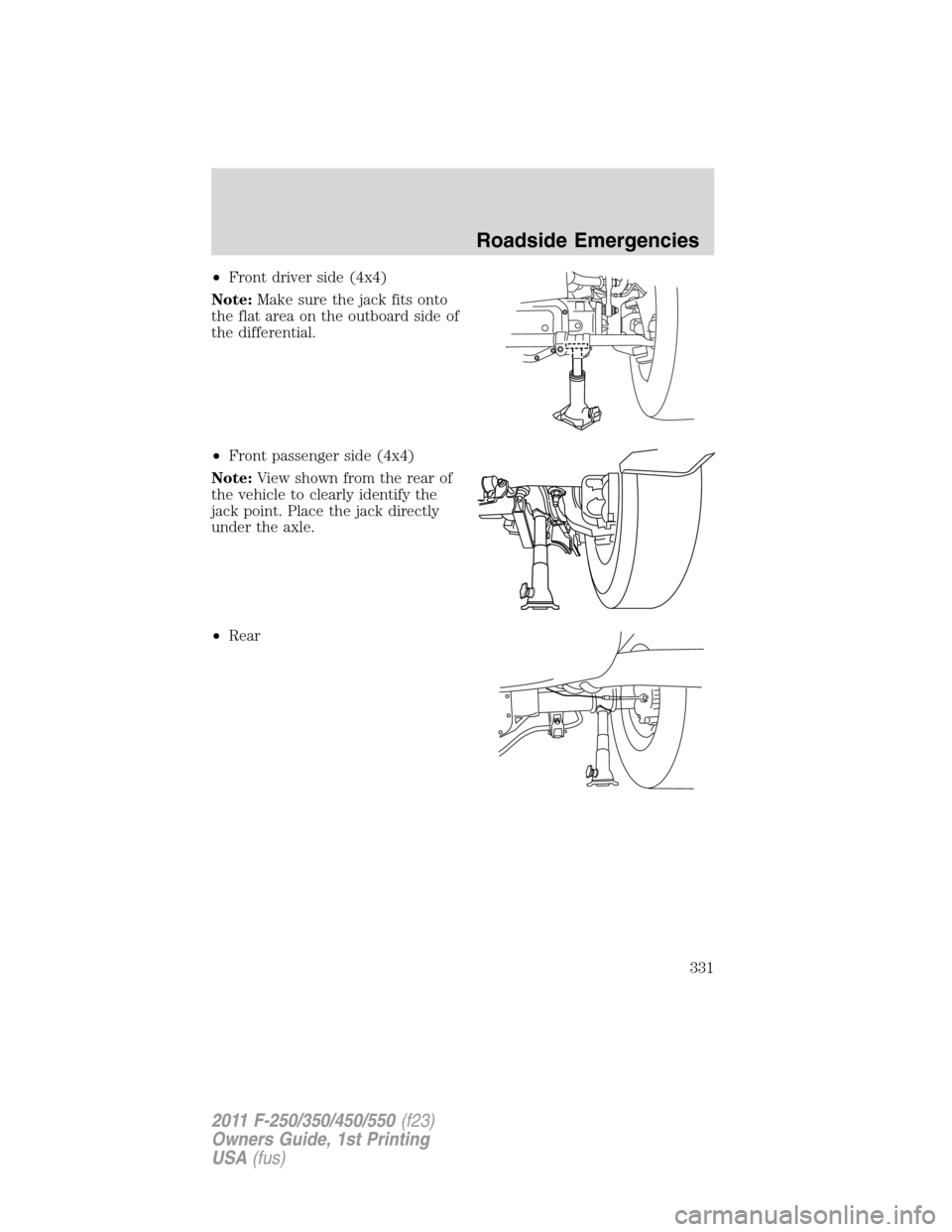 FORD SUPER DUTY 2011 3.G Owners Manual •Front driver side (4x4)
Note:Make sure the jack fits onto
the flat area on the outboard side of
the differential.
•Front passenger side (4x4)
Note:View shown from the rear of
the vehicle to clear