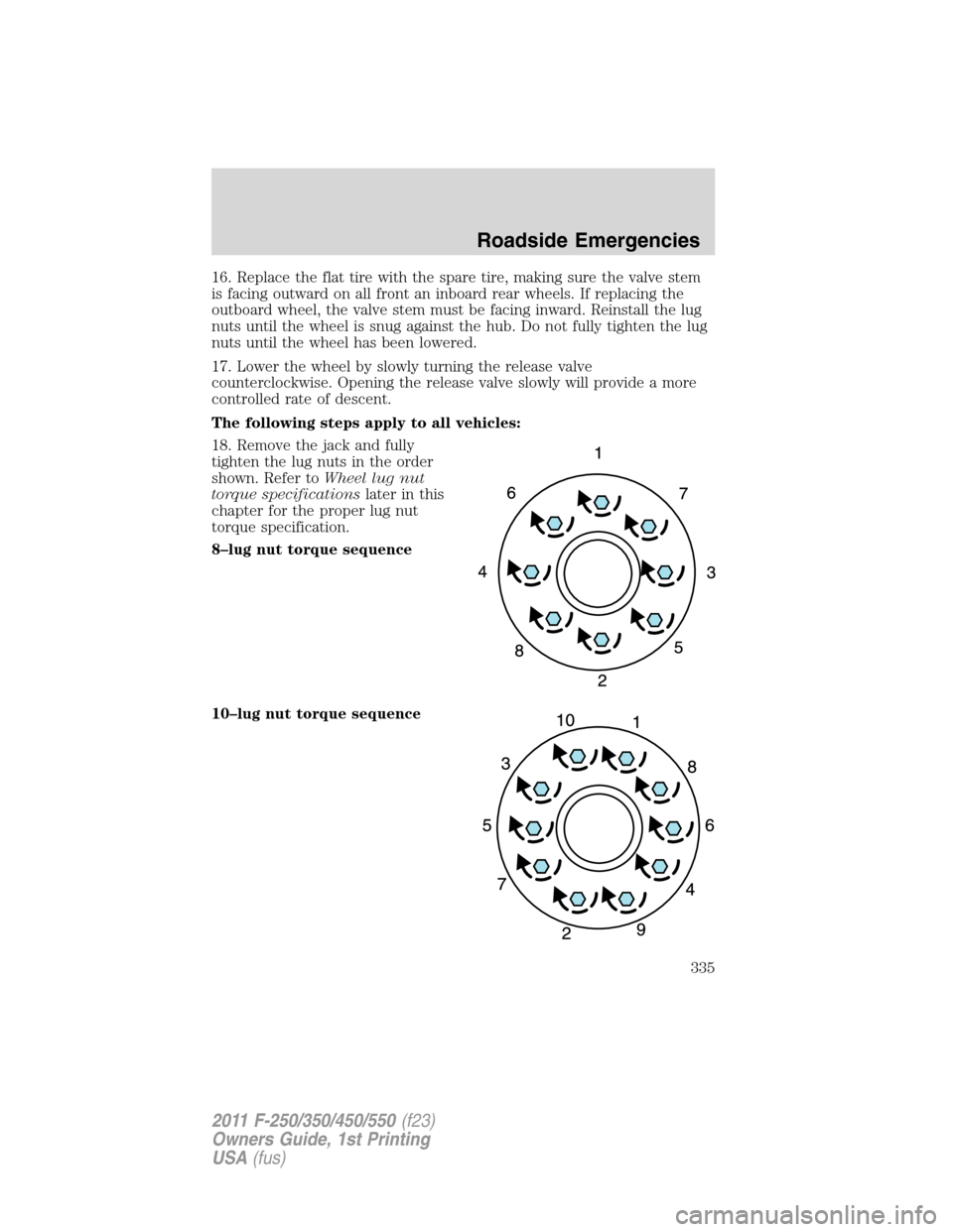 FORD SUPER DUTY 2011 3.G Owners Manual 16. Replace the flat tire with the spare tire, making sure the valve stem
is facing outward on all front an inboard rear wheels. If replacing the
outboard wheel, the valve stem must be facing inward. 