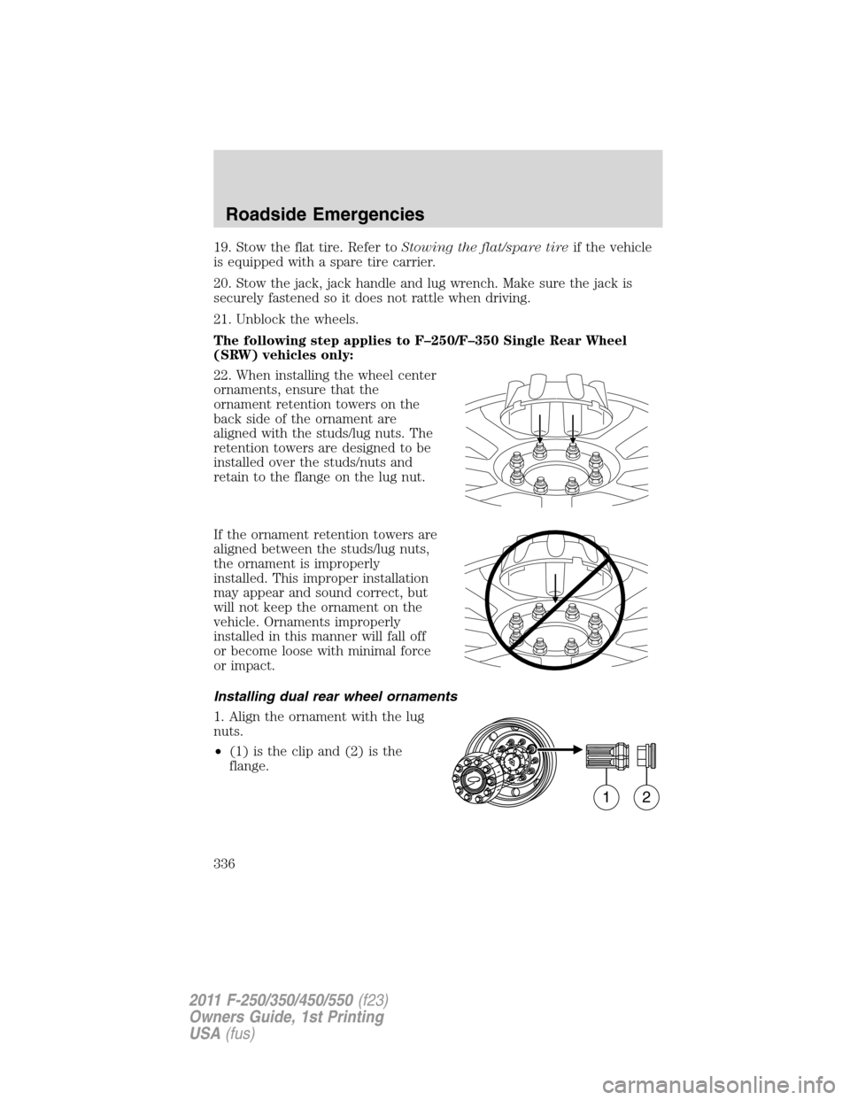 FORD SUPER DUTY 2011 3.G Owners Guide 19. Stow the flat tire. Refer toStowing the flat/spare tireif the vehicle
is equipped with a spare tire carrier.
20. Stow the jack, jack handle and lug wrench. Make sure the jack is
securely fastened 