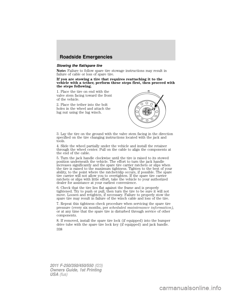 FORD SUPER DUTY 2011 3.G Owners Manual Stowing the flat/spare tire
Note:Failure to follow spare tire stowage instructions may result in
failure of cable or loss of spare tire.
If you are stowing a tire that requires reattaching it to the
v