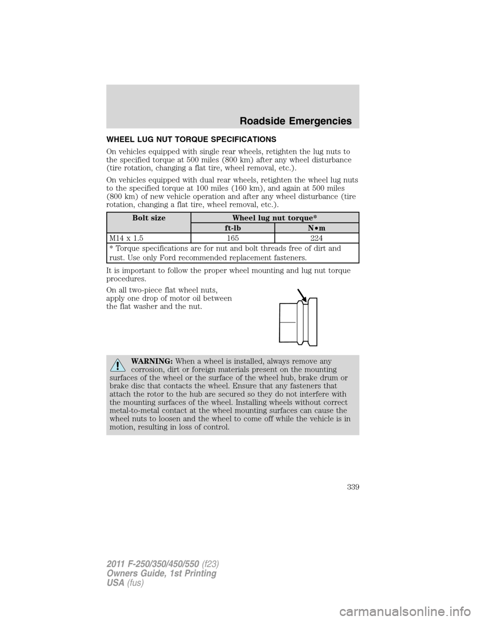 FORD SUPER DUTY 2011 3.G Owners Manual WHEEL LUG NUT TORQUE SPECIFICATIONS
On vehicles equipped with single rear wheels, retighten the lug nuts to
the specified torque at 500 miles (800 km) after any wheel disturbance
(tire rotation, chang