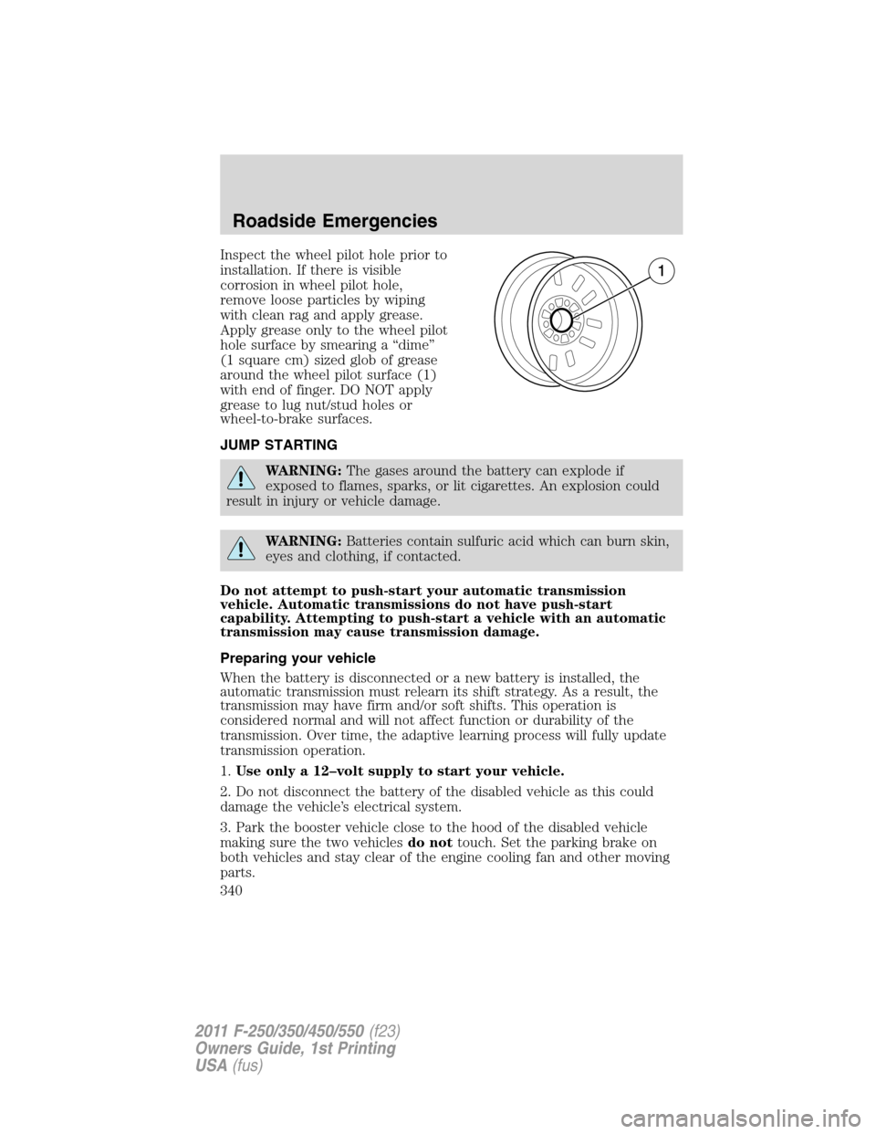 FORD SUPER DUTY 2011 3.G Owners Manual Inspect the wheel pilot hole prior to
installation. If there is visible
corrosion in wheel pilot hole,
remove loose particles by wiping
with clean rag and apply grease.
Apply grease only to the wheel 