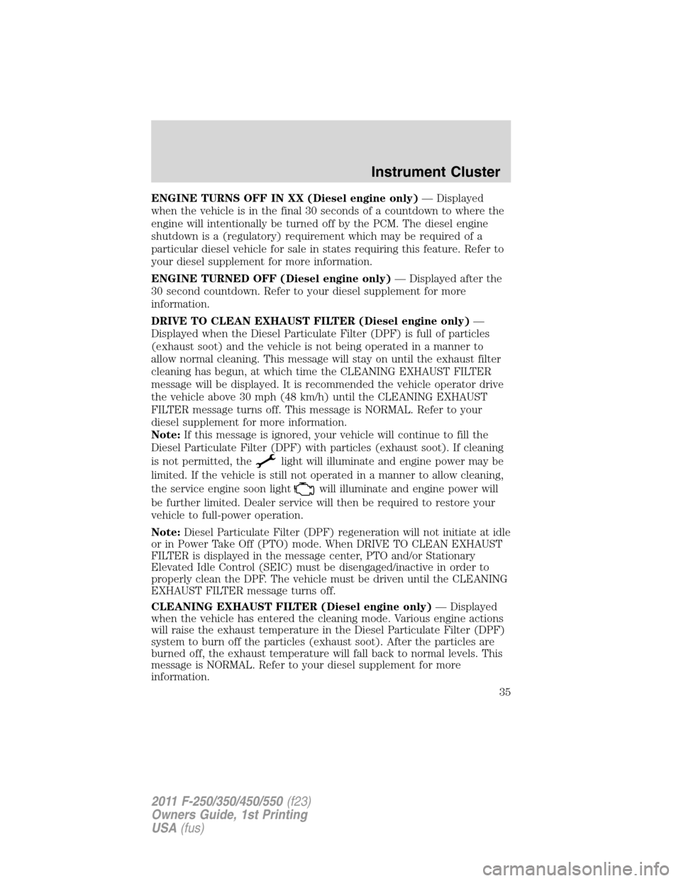 FORD SUPER DUTY 2011 3.G Owners Guide ENGINE TURNS OFF IN XX (Diesel engine only)— Displayed
when the vehicle is in the final 30 seconds of a countdown to where the
engine will intentionally be turned off by the PCM. The diesel engine
s