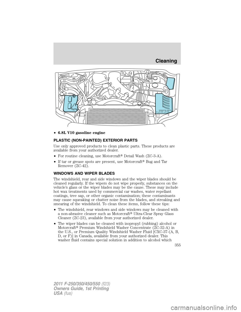 FORD SUPER DUTY 2011 3.G Owners Manual •6.8L V10 gasoline engine
PLASTIC (NON-PAINTED) EXTERIOR PARTS
Use only approved products to clean plastic parts. These products are
available from your authorized dealer.
•For routine cleaning, u