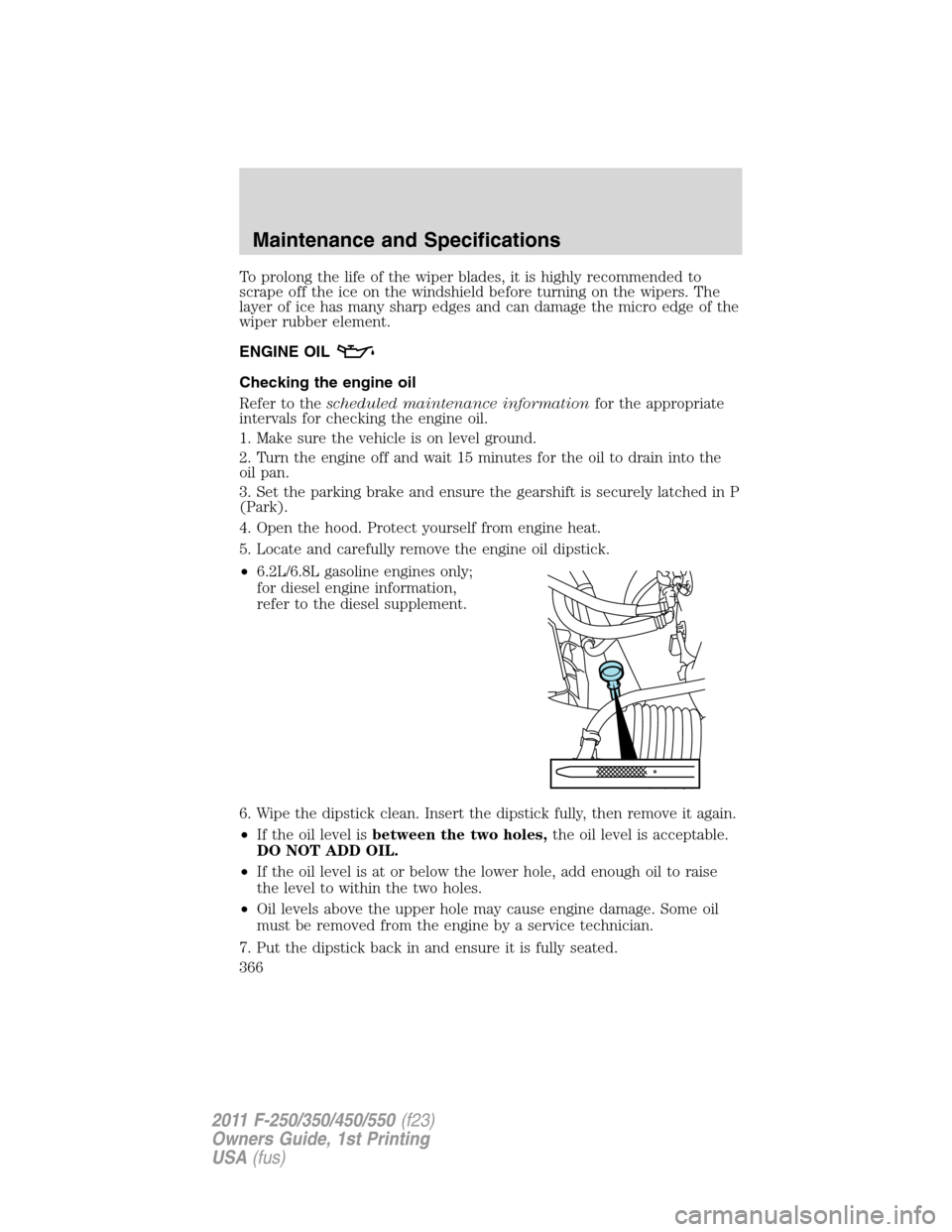 FORD SUPER DUTY 2011 3.G Owners Manual To prolong the life of the wiper blades, it is highly recommended to
scrape off the ice on the windshield before turning on the wipers. The
layer of ice has many sharp edges and can damage the micro e