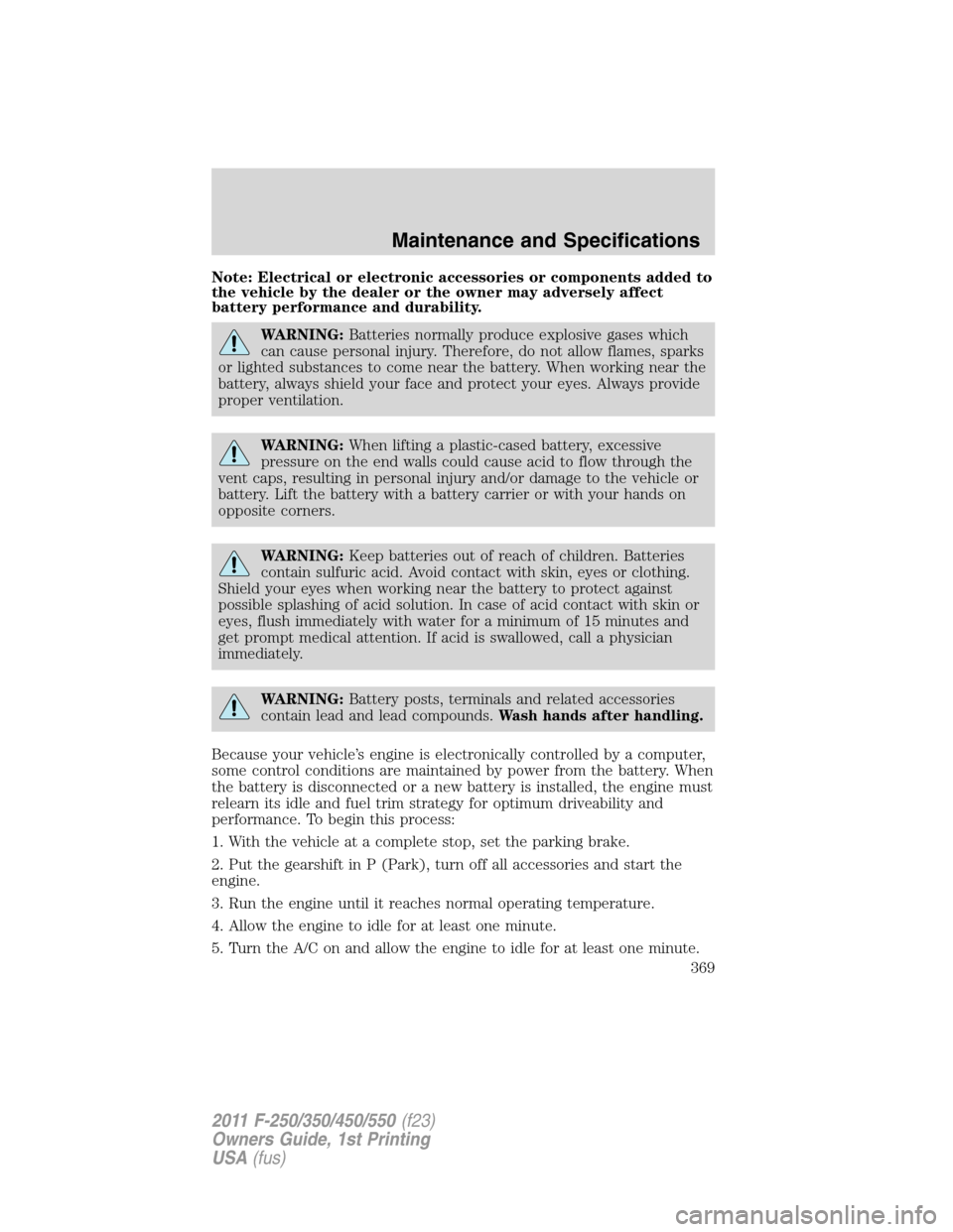 FORD SUPER DUTY 2011 3.G Owners Manual Note: Electrical or electronic accessories or components added to
the vehicle by the dealer or the owner may adversely affect
battery performance and durability.
WARNING:Batteries normally produce exp