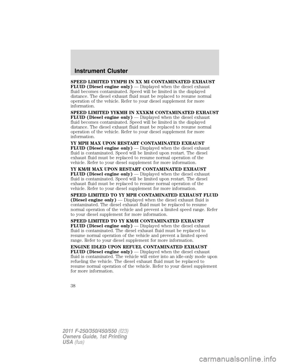 FORD SUPER DUTY 2011 3.G Owners Guide SPEED LIMITED YYMPH IN XX MI CONTAMINATED EXHAUST
FLUID (Diesel engine only)— Displayed when the diesel exhaust
fluid becomes contaminated. Speed will be limited in the displayed
distance. The diese