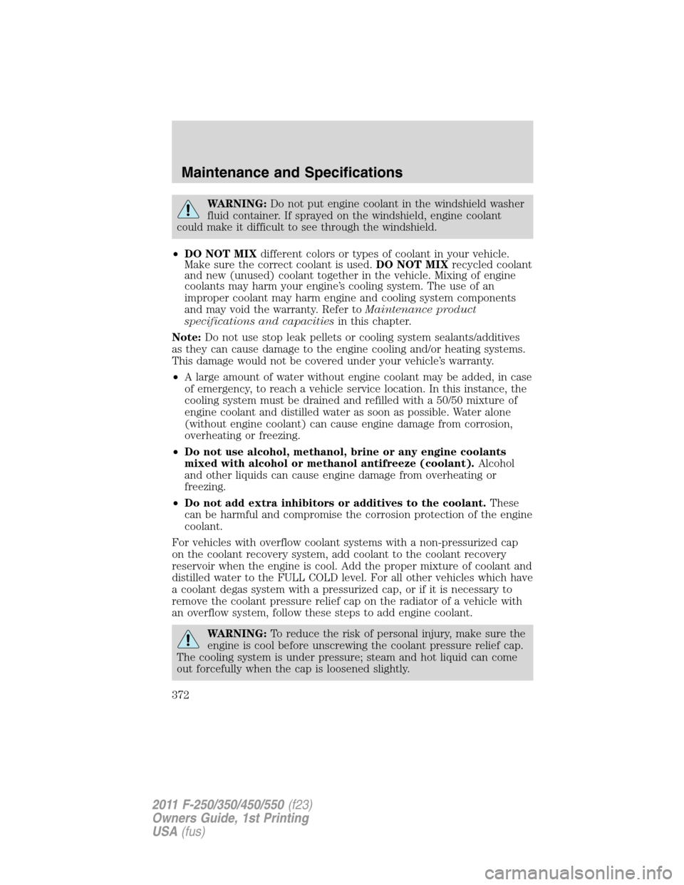 FORD SUPER DUTY 2011 3.G Owners Manual WARNING:Do not put engine coolant in the windshield washer
fluid container. If sprayed on the windshield, engine coolant
could make it difficult to see through the windshield.
•DO NOT MIXdifferent c