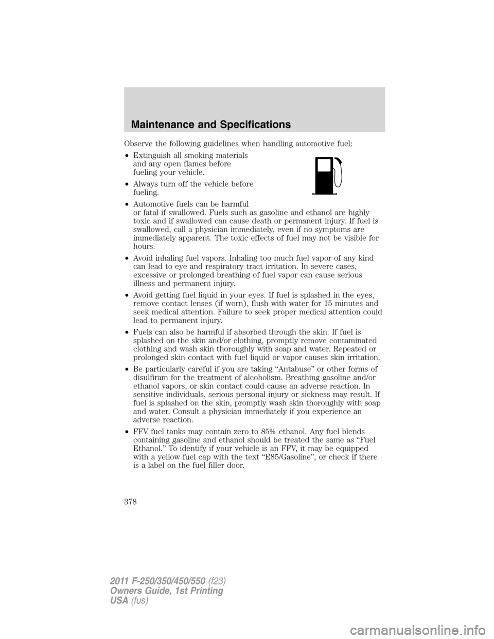 FORD SUPER DUTY 2011 3.G Owners Manual Observe the following guidelines when handling automotive fuel:
•Extinguish all smoking materials
and any open flames before
fueling your vehicle.
•Always turn off the vehicle before
fueling.
•A