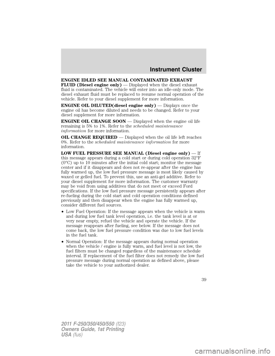 FORD SUPER DUTY 2011 3.G Owners Guide ENGINE IDLED SEE MANUAL CONTAMINATED EXHAUST
FLUID (Diesel engine only)— Displayed when the diesel exhaust
fluid is contaminated. The vehicle will enter into an idle-only mode. The
diesel exhaust fl