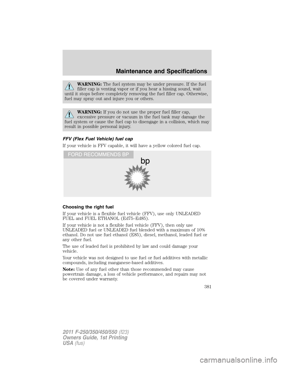 FORD SUPER DUTY 2011 3.G Owners Manual WARNING:The fuel system may be under pressure. If the fuel
filler cap is venting vapor or if you hear a hissing sound, wait
until it stops before completely removing the fuel filler cap. Otherwise,
fu