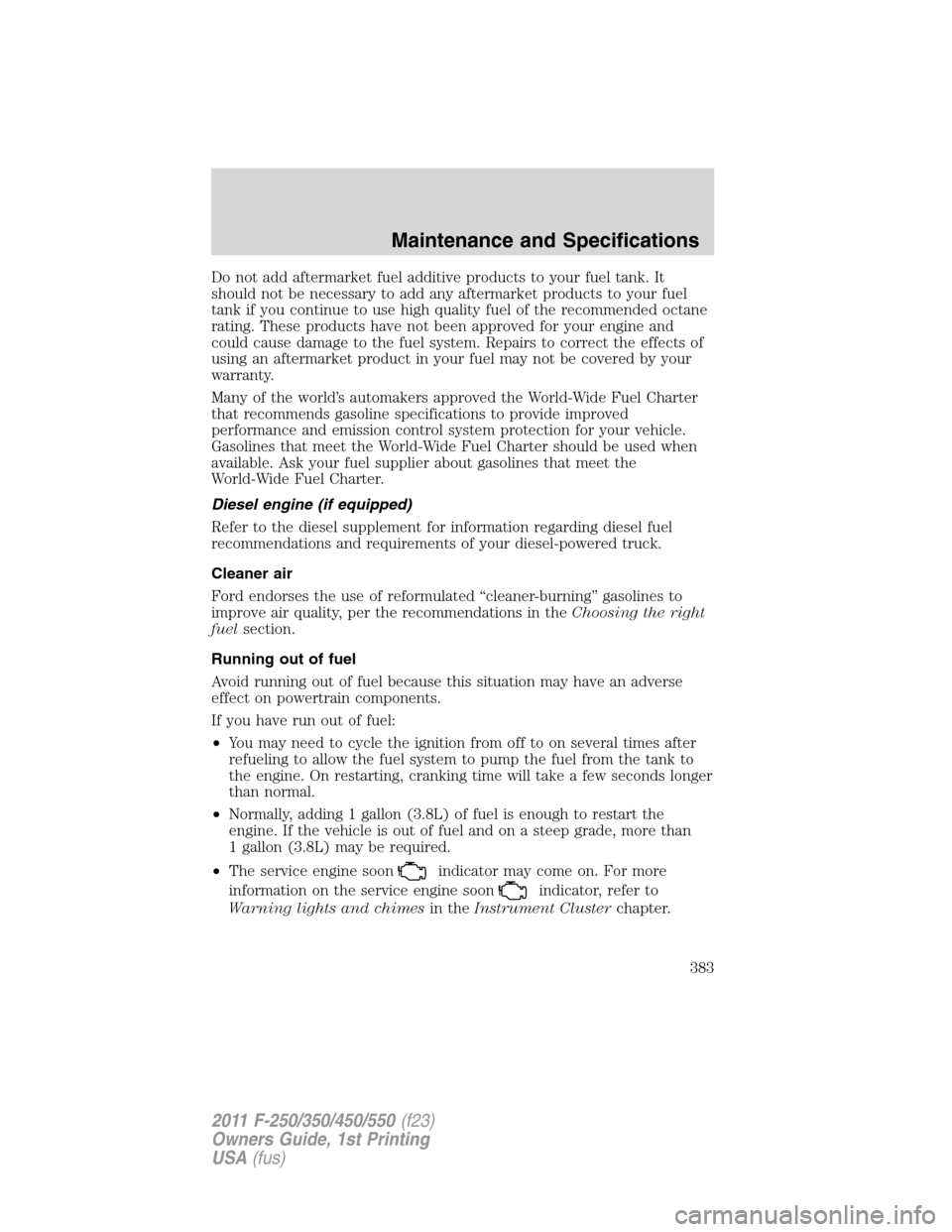 FORD SUPER DUTY 2011 3.G Owners Manual Do not add aftermarket fuel additive products to your fuel tank. It
should not be necessary to add any aftermarket products to your fuel
tank if you continue to use high quality fuel of the recommende