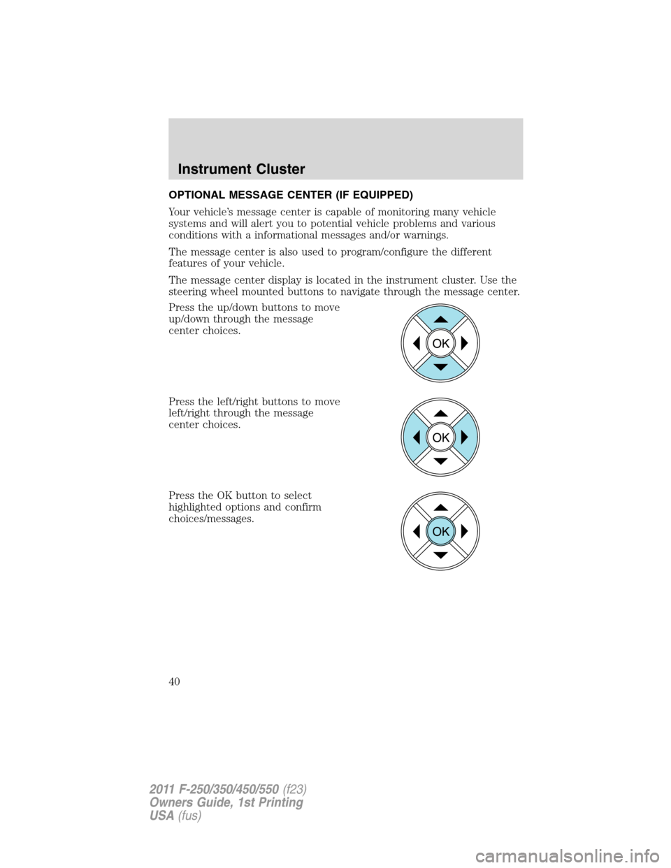 FORD SUPER DUTY 2011 3.G Owners Manual OPTIONAL MESSAGE CENTER (IF EQUIPPED)
Your vehicle’s message center is capable of monitoring many vehicle
systems and will alert you to potential vehicle problems and various
conditions with a infor