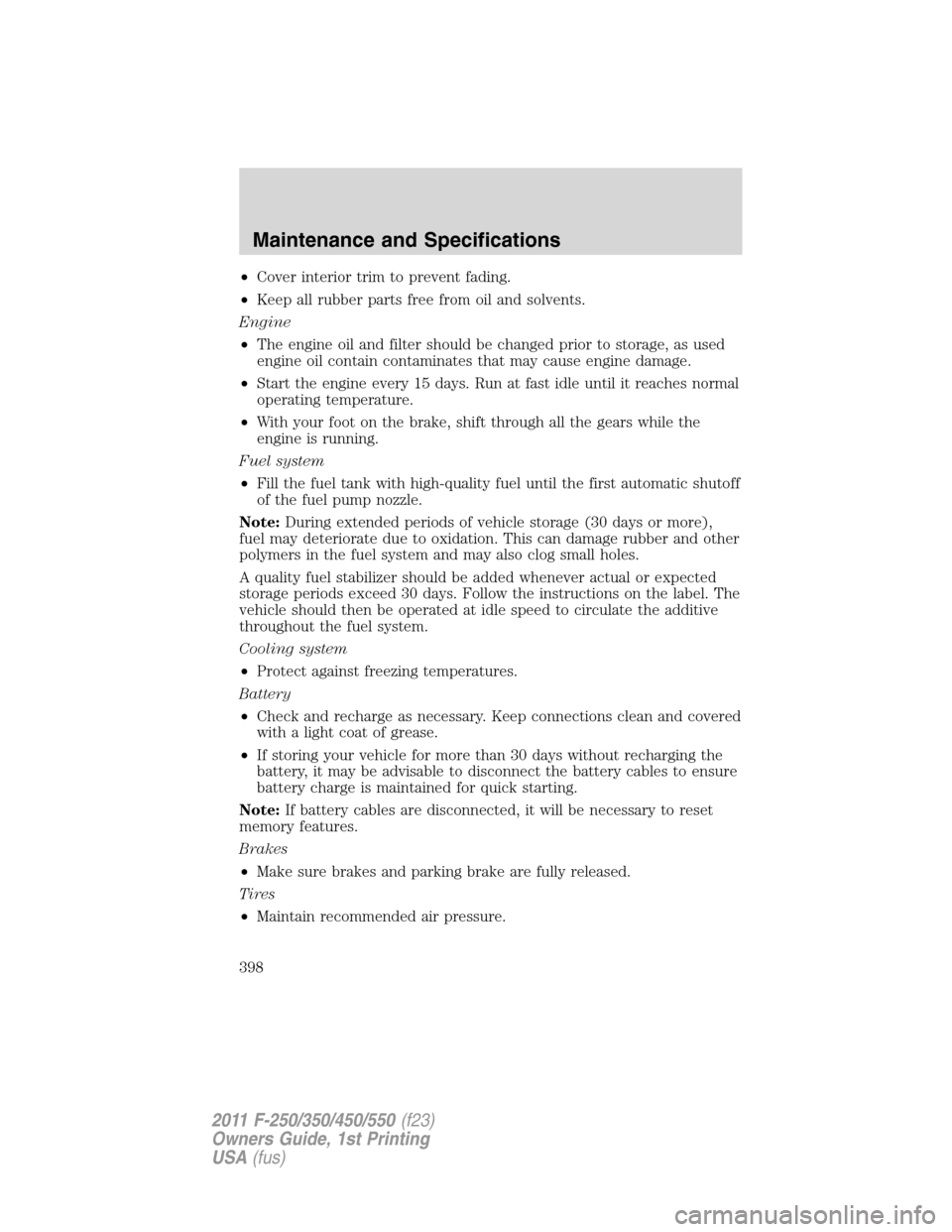 FORD SUPER DUTY 2011 3.G Owners Manual •Cover interior trim to prevent fading.
•Keep all rubber parts free from oil and solvents.
Engine
•The engine oil and filter should be changed prior to storage, as used
engine oil contain contam