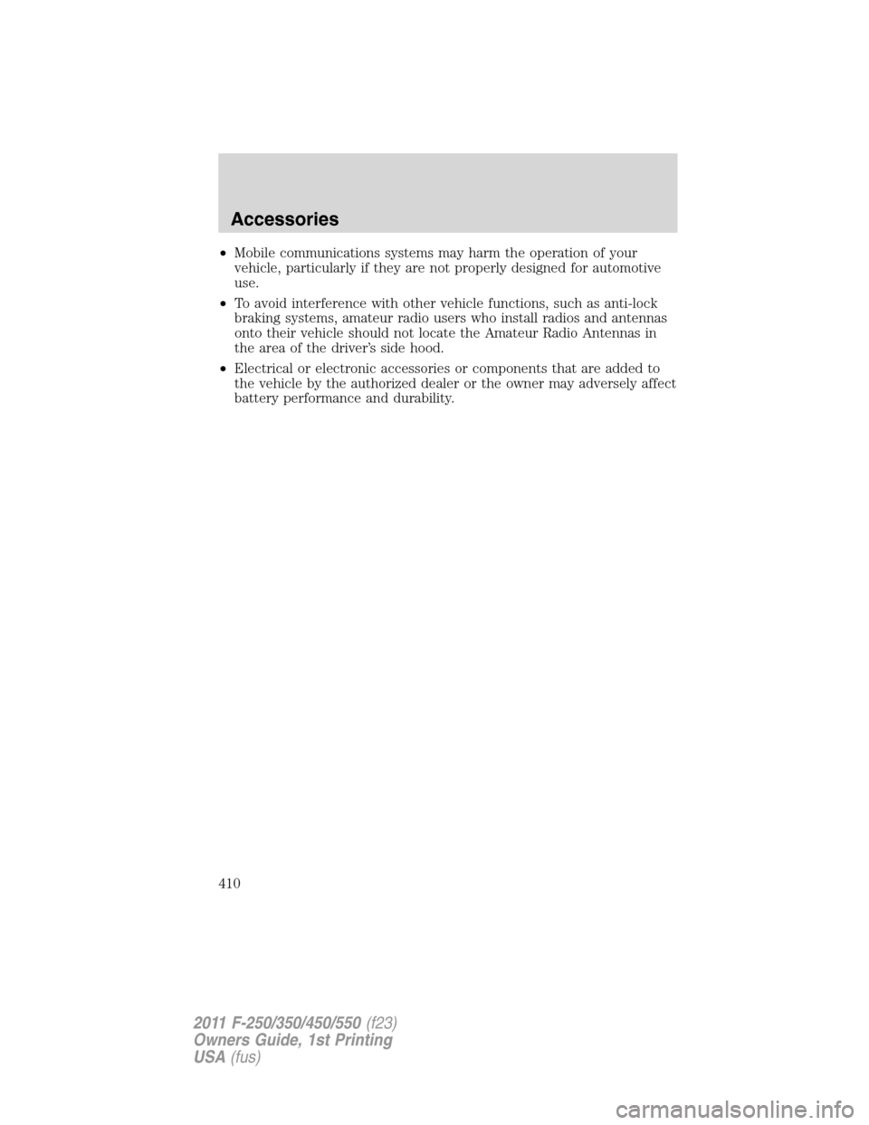 FORD SUPER DUTY 2011 3.G Owners Manual •Mobile communications systems may harm the operation of your
vehicle, particularly if they are not properly designed for automotive
use.
•To avoid interference with other vehicle functions, such 