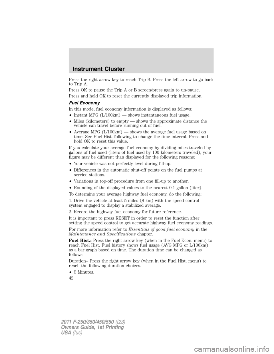 FORD SUPER DUTY 2011 3.G Service Manual Press the right arrow key to reach Trip B. Press the left arrow to go back
to Trip A.
Press OK to pause the Trip A or B screen/press again to un-pause.
Press and hold OK to reset the currently display