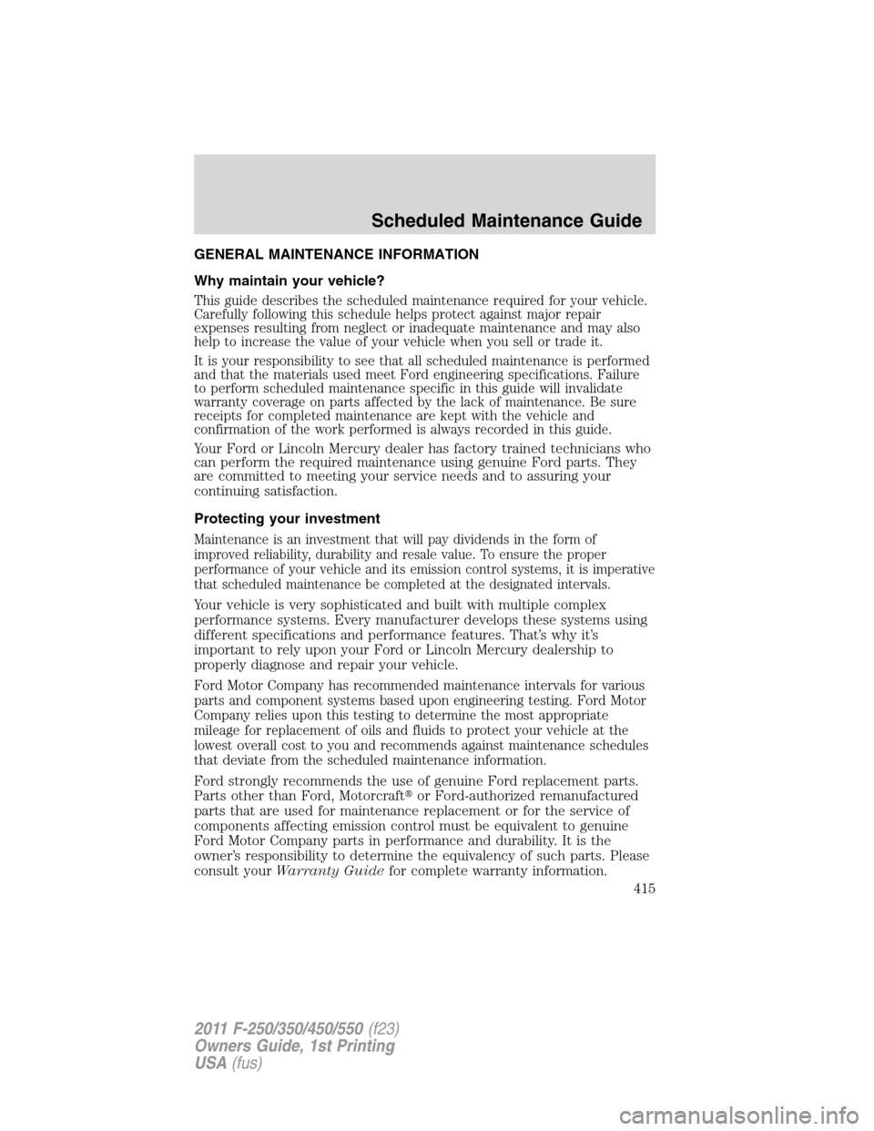 FORD SUPER DUTY 2011 3.G Owners Manual GENERAL MAINTENANCE INFORMATION
Why maintain your vehicle?
This guide describes the scheduled maintenance required for your vehicle.
Carefully following this schedule helps protect against major repai FORD SUPER DUTY 2011 3.G Owners Manual GENERAL MAINTENANCE INFORMATION
Why maintain your vehicle?
This guide describes the scheduled maintenance required for your vehicle.
Carefully following this schedule helps protect against major repai