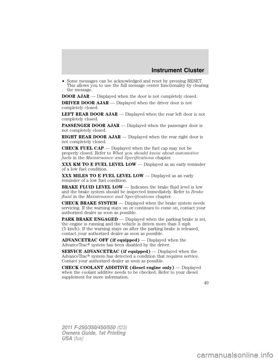 FORD SUPER DUTY 2011 3.G Service Manual •Some messages can be acknowledged and reset by pressing RESET.
This allows you to use the full message center functionality by clearing
the message.
DOOR AJAR— Displayed when the door is not comp