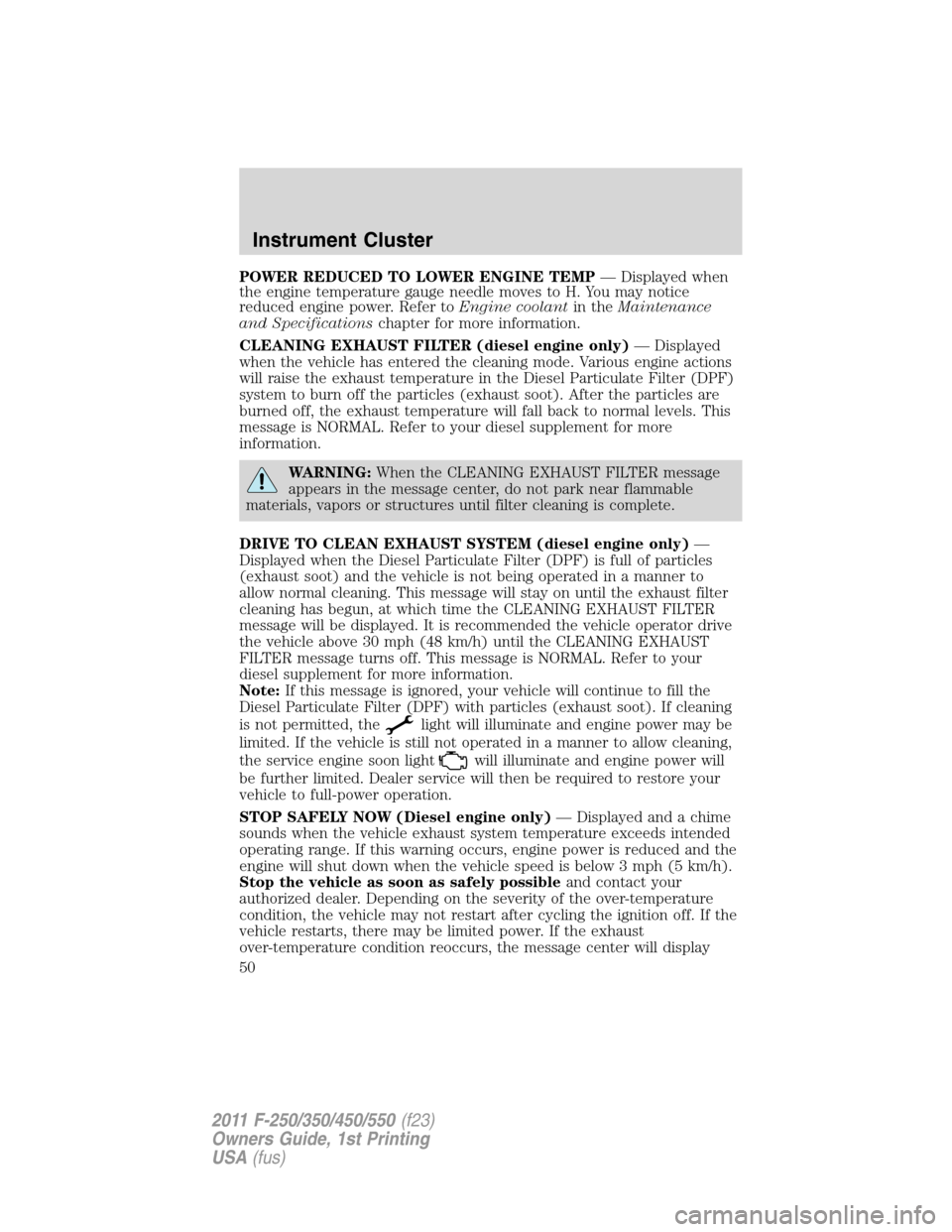 FORD SUPER DUTY 2011 3.G Owners Manual POWER REDUCED TO LOWER ENGINE TEMP— Displayed when
the engine temperature gauge needle moves to H. You may notice
reduced engine power. Refer toEngine coolantin theMaintenance
and Specificationschap