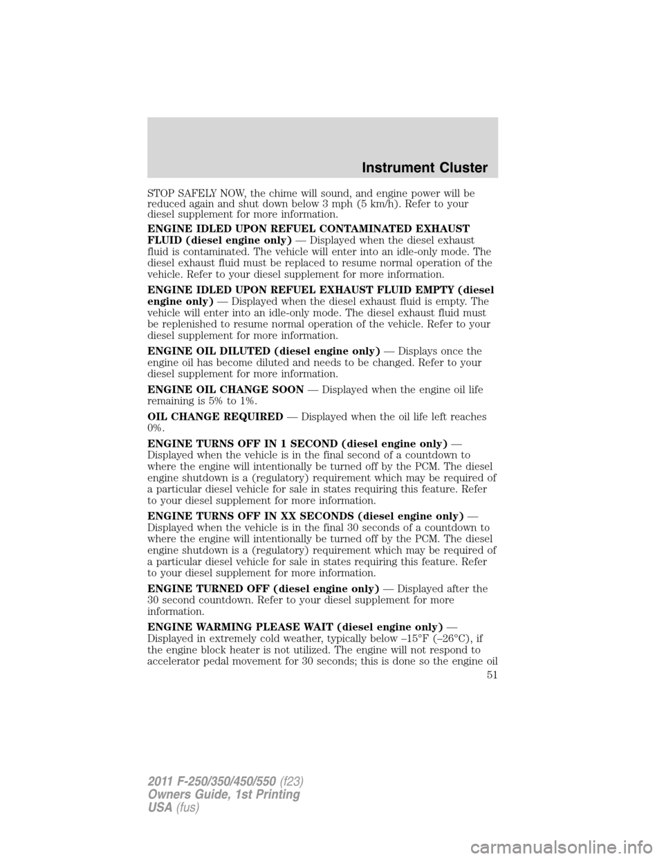 FORD SUPER DUTY 2011 3.G Workshop Manual STOP SAFELY NOW, the chime will sound, and engine power will be
reduced again and shut down below 3 mph (5 km/h). Refer to your
diesel supplement for more information.
ENGINE IDLED UPON REFUEL CONTAMI