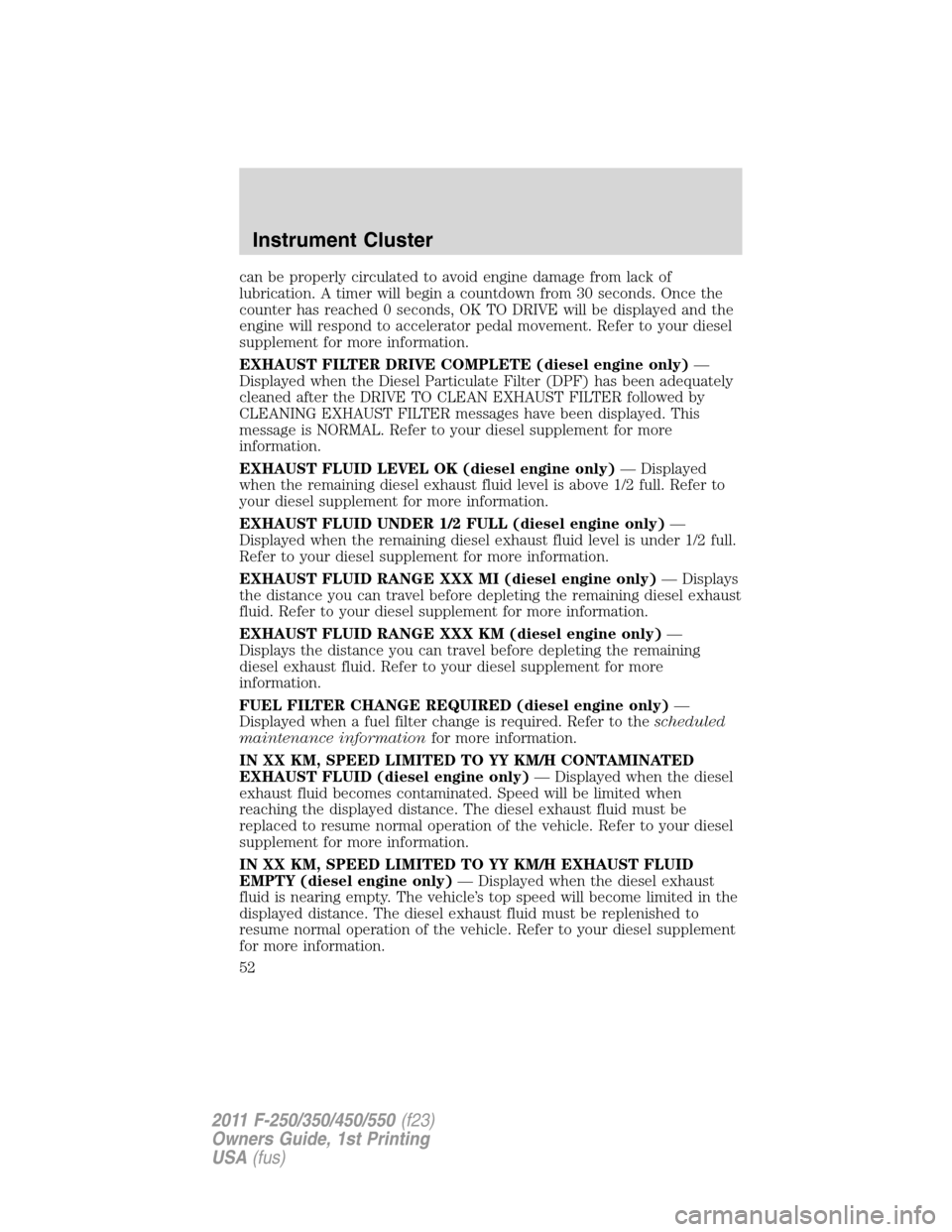 FORD SUPER DUTY 2011 3.G Workshop Manual can be properly circulated to avoid engine damage from lack of
lubrication. A timer will begin a countdown from 30 seconds. Once the
counter has reached 0 seconds, OK TO DRIVE will be displayed and th