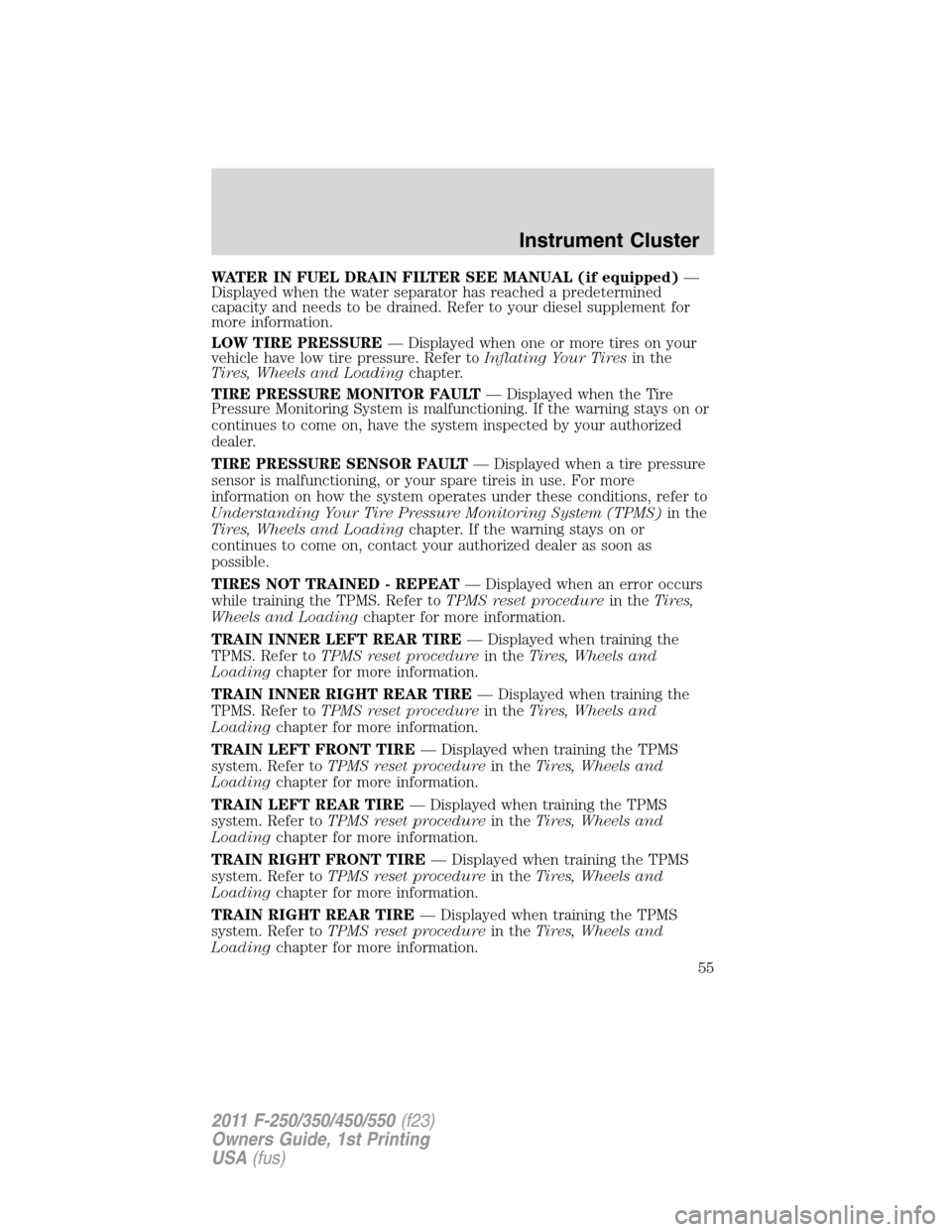 FORD SUPER DUTY 2011 3.G Owners Manual WATER IN FUEL DRAIN FILTER SEE MANUAL (if equipped)—
Displayed when the water separator has reached a predetermined
capacity and needs to be drained. Refer to your diesel supplement for
more informa