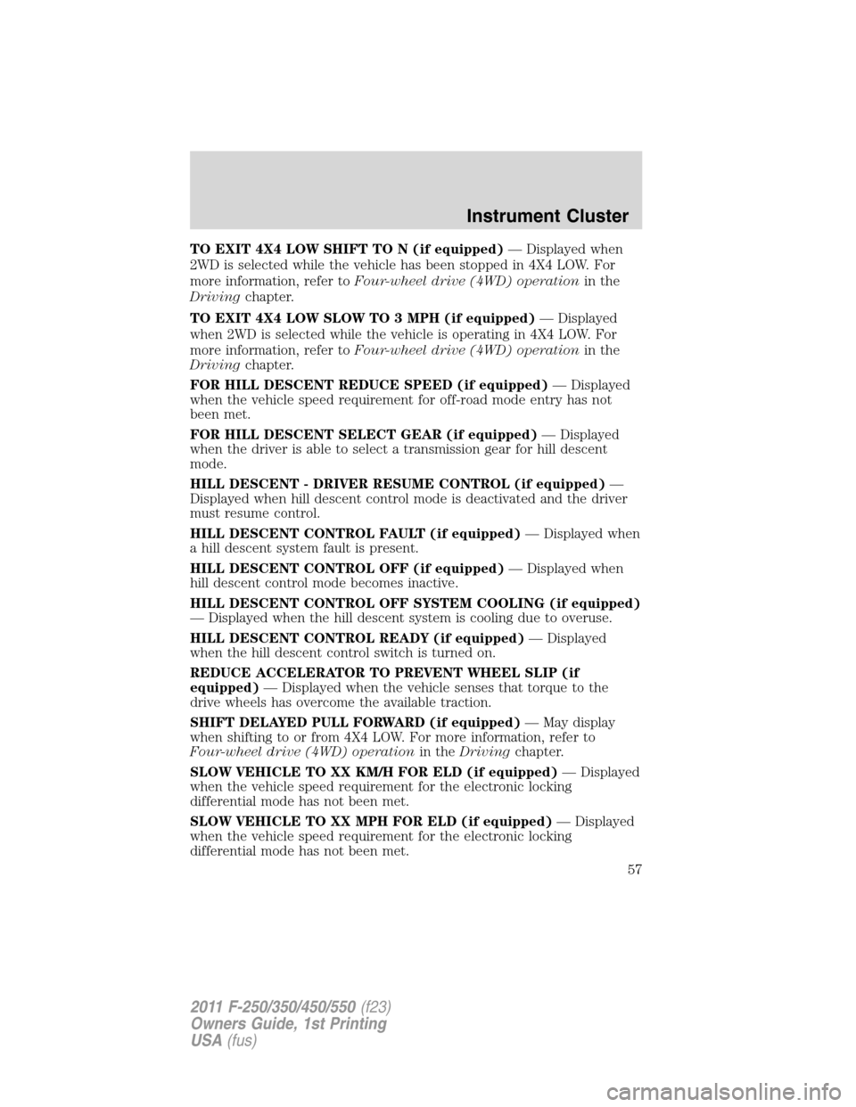 FORD SUPER DUTY 2011 3.G Workshop Manual TO EXIT 4X4 LOW SHIFT TO N (if equipped)— Displayed when
2WD is selected while the vehicle has been stopped in 4X4 LOW. For
more information, refer toFour-wheel drive (4WD) operationin the
Drivingch