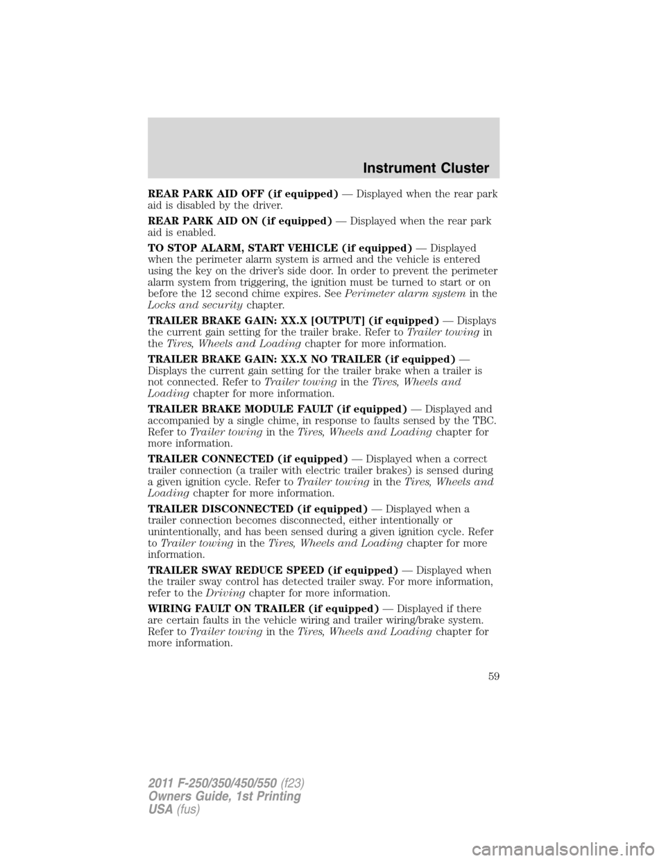 FORD SUPER DUTY 2011 3.G Workshop Manual REAR PARK AID OFF (if equipped)— Displayed when the rear park
aid is disabled by the driver.
REAR PARK AID ON (if equipped)— Displayed when the rear park
aid is enabled.
TO STOP ALARM, START VEHIC
