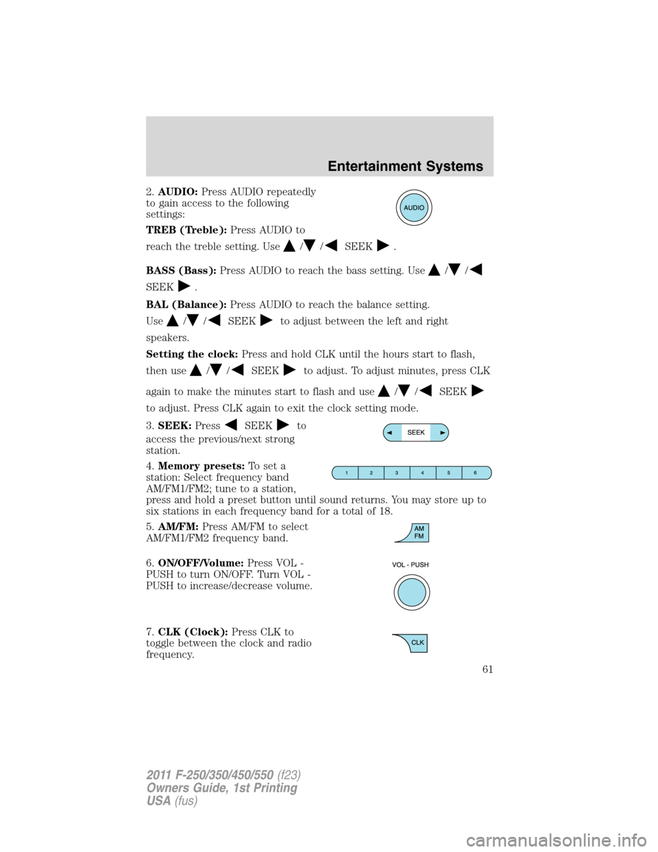 FORD SUPER DUTY 2011 3.G Repair Manual 2.AUDIO:Press AUDIO repeatedly
to gain access to the following
settings:
TREB (Treble):Press AUDIO to
reach the treble setting. Use
//SEEK.
BASS (Bass):Press AUDIO to reach the bass setting. Use
//
SE