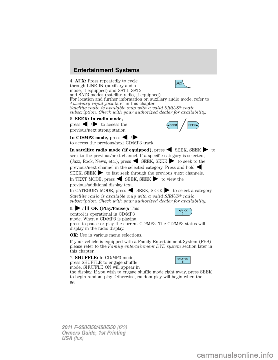 FORD SUPER DUTY 2011 3.G Owners Manual 4.AUX:Press repeatedly to cycle
through LINE IN (auxiliary audio
mode, if equipped) and SAT1, SAT2
and SAT3 modes (satellite radio, if equipped).
For location and further information on auxiliary audi