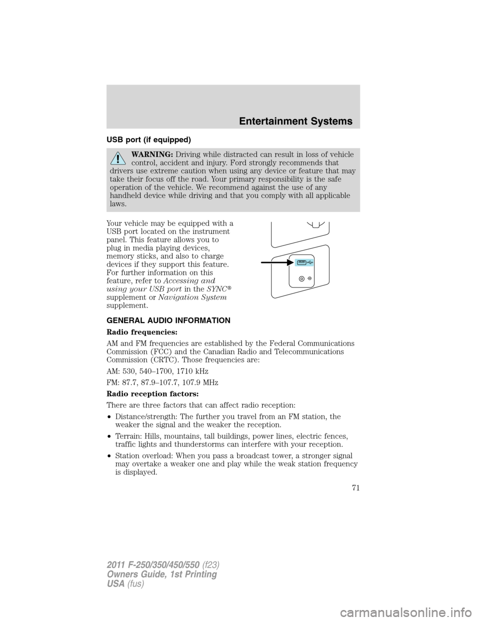 FORD SUPER DUTY 2011 3.G Owners Manual USB port (if equipped)
WARNING:Driving while distracted can result in loss of vehicle
control, accident and injury. Ford strongly recommends that
drivers use extreme caution when using any device or f