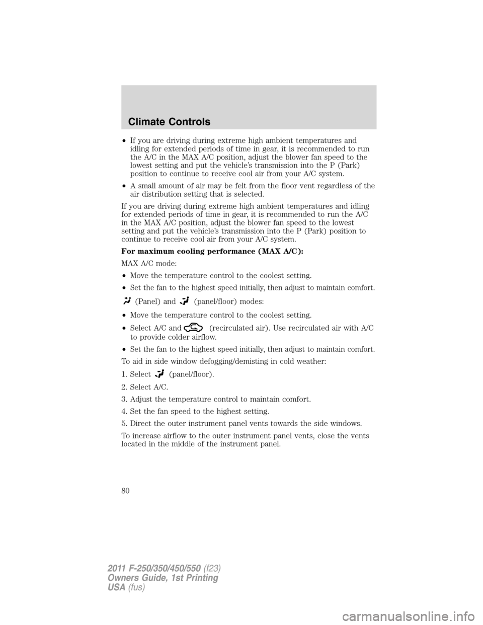 FORD SUPER DUTY 2011 3.G Owners Manual •If you are driving during extreme high ambient temperatures and
idling for extended periods of time in gear, it is recommended to run
the A/C in the MAX A/C position, adjust the blower fan speed to